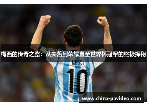 梅西的传奇之路：从失落到荣耀直至世界杯冠军的终极探秘