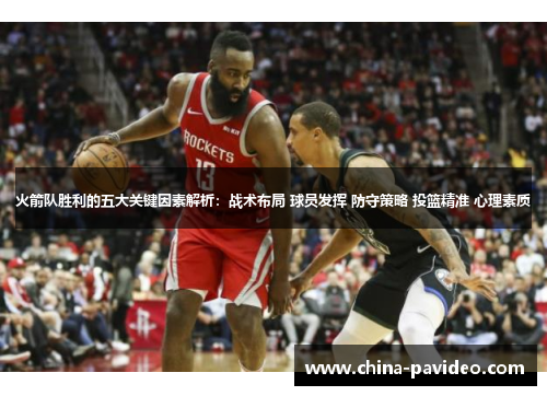 火箭队胜利的五大关键因素解析：战术布局 球员发挥 防守策略 投篮精准 心理素质